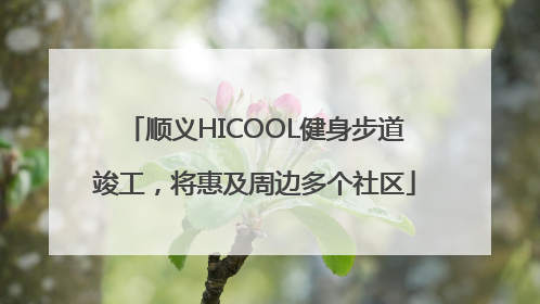 顺义HICOOL健身步道竣工，将惠及周边多个社区