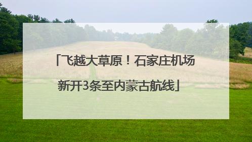 飞越大草原！石家庄机场新开3条至内蒙古航线