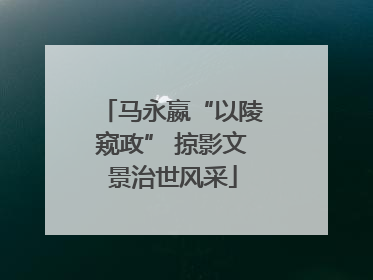 马永嬴“以陵窥政” 掠影文景治世风采