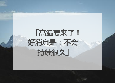 高温要来了！好消息是：不会持续很久