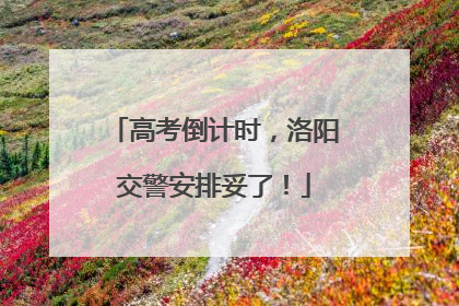 高考倒计时，洛阳交警安排妥了！