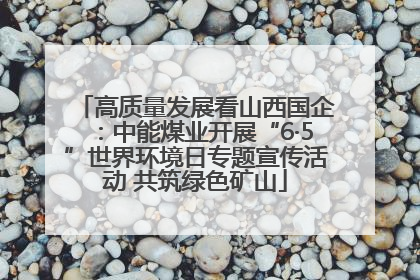 高质量发展看山西国企：中能煤业开展“6·5”世界环境日专题宣传活动 共筑绿色矿山
