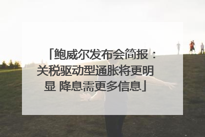 鲍威尔发布会简报：关税驱动型通胀将更明显 降息需更多信息