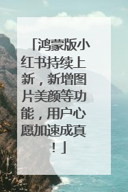 鸿蒙版小红书持续上新，新增图片美颜等功能，用户心愿加速成真！