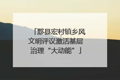 黟县宏村镇乡风文明评议激活基层治理“大动能”