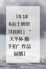 0.186亩土地里寻真相｜“天平杯·随手拍”作品展播