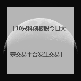 10只科创板股今日大宗交易平台发生交易