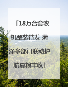 18万台套农机整装待发 菏泽多部门联动护航夏粮丰收