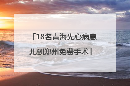 18名青海先心病患儿到郑州免费手术