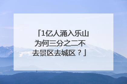 1亿人涌入乐山 为何三分之二不去景区去城区？