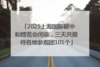 2025上海国际碳中和博览会闭幕，三天共接待各地参观团101个
