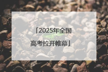 2025年全国高考拉开帷幕