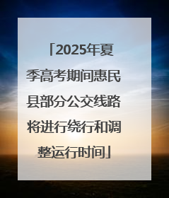 2025年夏季高考期间惠民县部分公交线路将进行绕行和调整运行时间