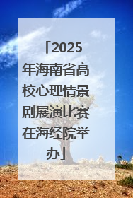 2025年海南省高校心理情景剧展演比赛在海经院举办