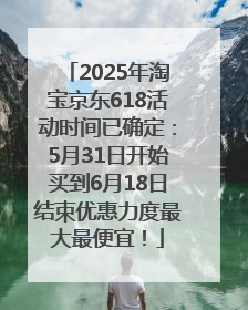 2025年淘宝京东618活动时间已确定：5月31日开始买到6月18日结束优惠力度最大最便宜！