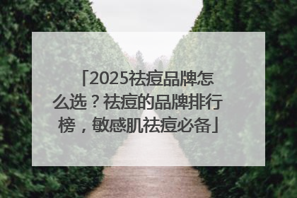 2025祛痘品牌怎么选？祛痘的品牌排行榜，敏感肌祛痘必备