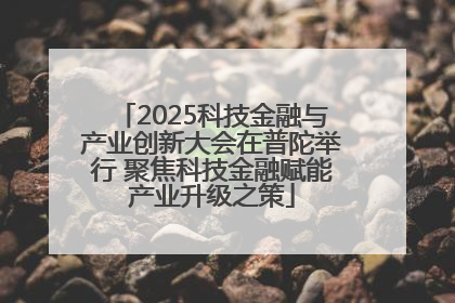 2025科技金融与产业创新大会在普陀举行 聚焦科技金融赋能产业升级之策