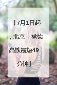 7月1日起，北京—承德高铁最短49分钟