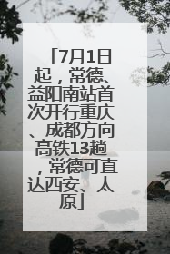 7月1日起，常德、益阳南站首次开行重庆、成都方向高铁13趟，常德可直达西安、太原