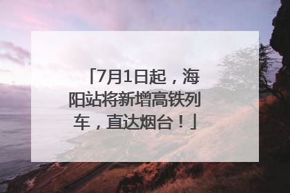 7月1日起，海阳站将新增高铁列车，直达烟台！