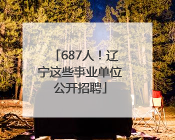 687人！辽宁这些事业单位公开招聘