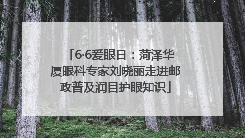 6·6爱眼日：菏泽华厦眼科专家刘晓丽走进邮政普及润目护眼知识
