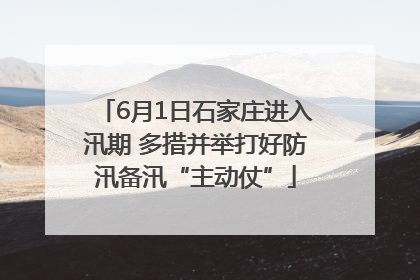 6月1日石家庄进入汛期 多措并举打好防汛备汛“主动仗”