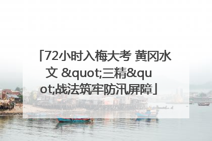 72小时入梅大考 黄冈水文 "三精"战法筑牢防汛屏障