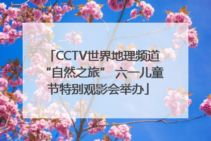 CCTV世界地理频道“自然之旅” 六一儿童节特别观影会举办
