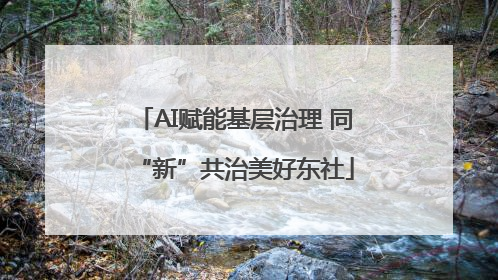 AI赋能基层治理 同“新”共治美好东社