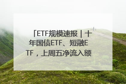 ETF规模速报｜十年国债ETF、短融ETF，上周五净流入额均超20亿元